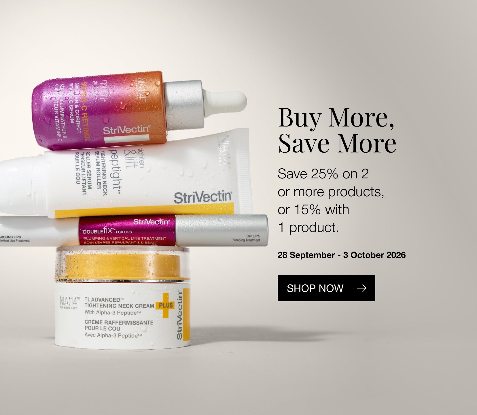 Buy More, Save More. Save 25% on 2 or more products, or 15% on 1 product. 28 September to 3 October 2026.